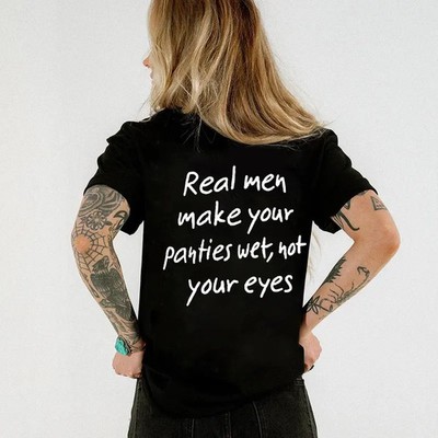 REAL MEN MAKE YOUR PANTIES WET NOT YOUR EYES Print Women's Tee