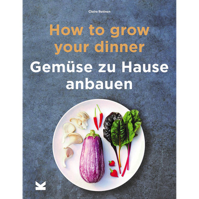 How to Grow Your Dinner. Gemüse zu Hause anbauen Claire Ratinon