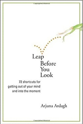 Leap Before You Look : 72 Shortcuts for Getting Out of Your Mind
