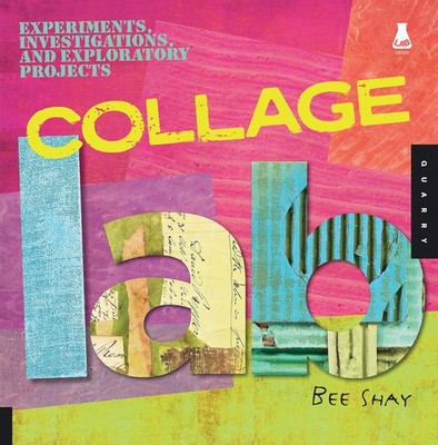 Collage Lab: Experiments, Investigations, and Exploratory Projects by Bee Shay