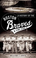 A HISTORY OF THE BOSTON BRAVES: A TIME GONE BY By William J Craig - Hardcover