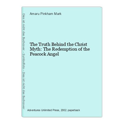 The Truth Behind the Christ Myth: The Redemption of the Peacock Angel Pinkham Ma