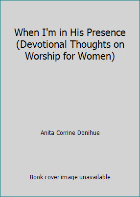 When I'm in His Presence (Devotional Thoughts on Worship for Women)