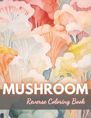 Mushroom Reverse Coloring Book: New Edition And Unique High-quality Illustration