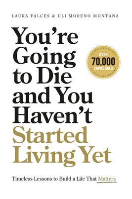 You Re Going to Die and You Haven T Started Living Yet: Timeless Lessons to Buil