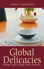 Global Delicacies: Diversity, Exotic, Strange, Weird, Relativism. by Andrew Nyak
