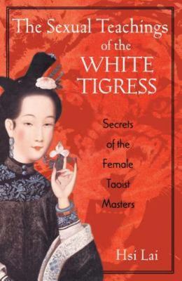 The Sexual Teachings of the White Tigress: Secrets of the Female Taoist Masters,