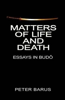 Matters of Life and Death: Essays In Budo - Paperback By Barus, Peter - GOOD