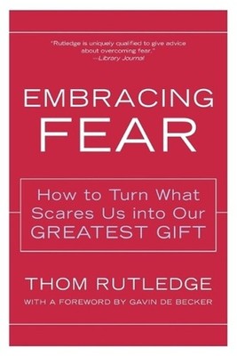 Embracing Fear: How to Turn What Scares Us into Our Greatest Gift by Thom Rutled