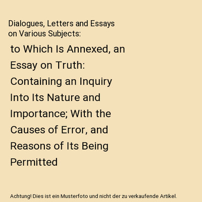 Dialogues, Letters and Essays on Various Subjects: to Which Is Annexed, an Essay