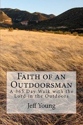 Faith of an Outdoorsman: A 365 Day Walk with the Lord in the Outdoors (Volum...