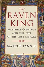 THE RAVEN KING: MATTHIAS CORVINUS AND THE FATE OF HIS LOST By Marcus Tanner *VG*
