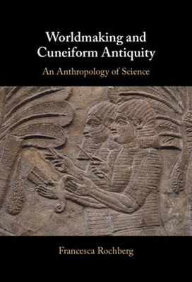 Worldmaking and Cuneiform Antiquity by Francesca Rochberg: New