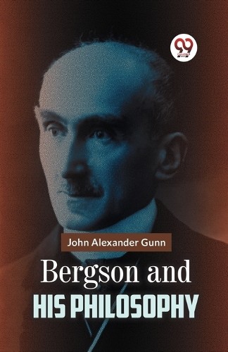 Bergson and His Philosophy by John Alexander Gunn - 9789359326528