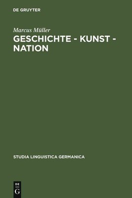 Geschichte - Kunst - Nation: Die Sprachliche Konstituierung Einer 'Deutschen' Ku