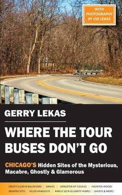 Where the Tour Buses Don't Go: Chicago's Hidden Sites of the Mysterious, Mac...