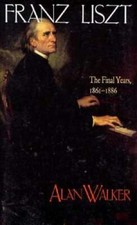 Franz Liszt: The Final Years, 1861 1886 by Alan Walker: New