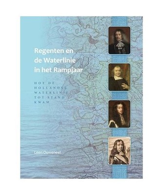 Regenten en de Waterlinie in het Rampjaar: Hoe de Hollandse Waterlinie tot stand