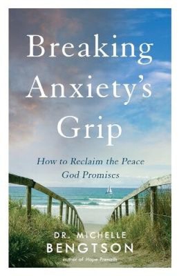 Breaking Anxiety`s Grip   How to Reclaim the Peace God Promises