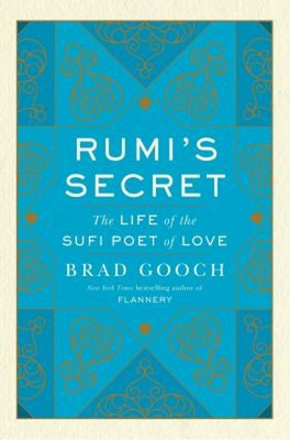 Rumi's Secret : The Life of the Sufi Poet of Love Hardcover Brad