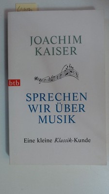 Sprechen wir über Musik: Eine kleine Klassik-Kunde, Kaiser, Joachim: