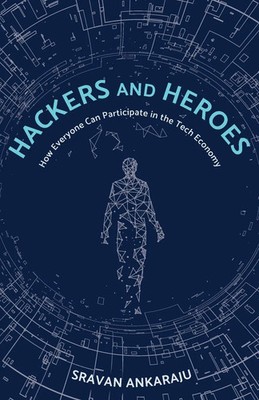 Hackers and Heroes How Everyone Can Participate in the Tech Economy Ankaraju