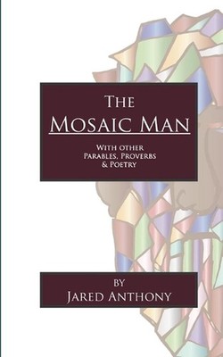 The Mosaic Man: With Other Parables, Proverbs, & Poetry by Jared Anthony (Englis