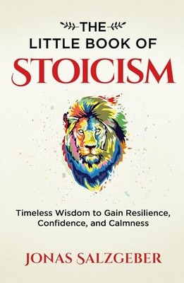 The Little Book of Stoicism: Timeless Wisdom to Gain Resi... by Salzgeber, Jonas