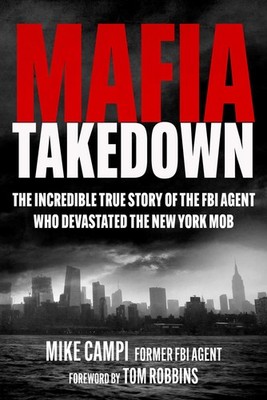 Mafia Takedown: The Incredible True Story of the FBI Agent Who Devastated th...