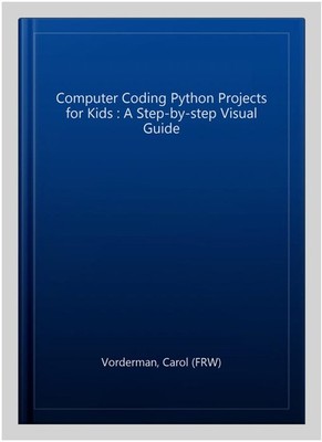 Computer Coding Python Projects for Kids : A Step-by-step Visual Guide, Paper...