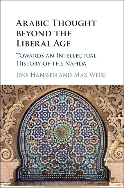 Arabic Thought beyond the Liberal Age: Towards an Intellectual History of the N