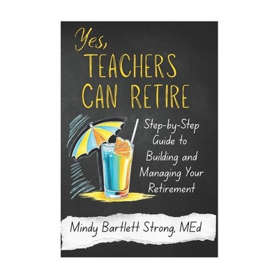 Yes, Teachers Can Retire: Step-by-Step Guide to Building and Managing Your Re...
