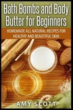 Bath Bombs and Body Butter for Beginners : Homemade All Natural Recipes for H...