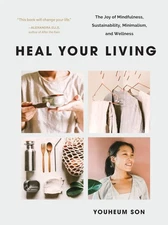 Heal Your Living: The Joy of Mindfulness, Sustainability, Minimalism, and We...