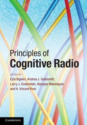 Principles of Cognitive Radio, Biglieri, Ezio,Goldsmith, Andrea J.,Greenstein, L