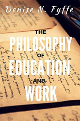 The Philosophy of Education and Work -  NEW Denise N. Fyffe 2015