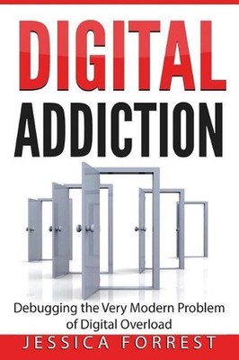 Digital Addiction: Debugging the Very Modern Problem of Digital Overload by Jess