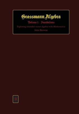 Grassmann Algebra Volume 1: Foundations: Exploring extended vector algebra with,