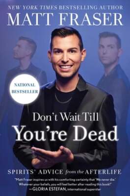 Don't Wait Till You're Dead: Spirits' Advice from the Afterlife by Matt Fraser