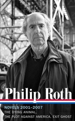 Philip Roth: Novels 2001-2007 (LOA #236): The Dying Animal / The Plot Against Am