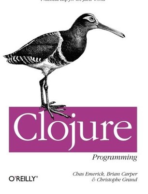 CLOJURE PROGRAMMING: PRACTICAL LISP FOR THE JAVA WORLD By Chas Emerick & Brian
