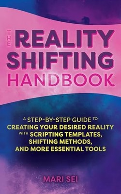 The Reality Shifting Handbook: A Step-by-Step Guide to Creating Your Desired Re