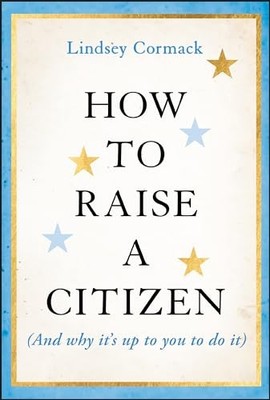 How to Raise a Citizen (And Why It'..., Cormack, Lindse
