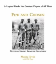 Few and Chosen Negro Leagues: Defining Negro Leagues Greatness by Irvin, Monte