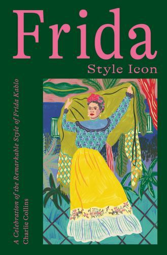Frida: Style Icon : A Celebration of the Remarkable Style of Frida Kahlo by ...