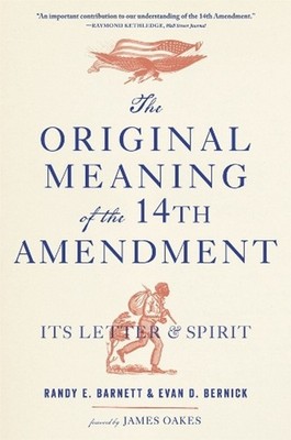 The Original Meaning of the Fourteenth Amendment: Its Letter and Spirit by Randy