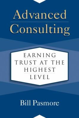 Advanced Consulting : Earning Trust at the Highest Level by Bill Pasmore (2020,