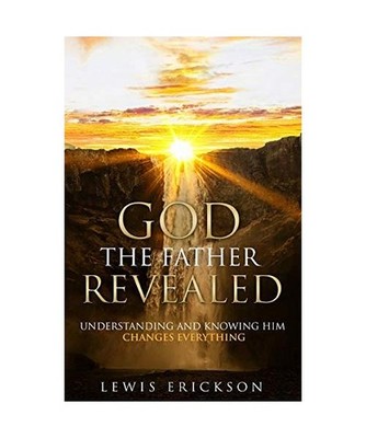 God the Father Revealed: Understanding and Knowing Him Changes Everything: Under
