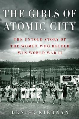 The Girls of Atomic City : The Untold Story of the Women Who Help