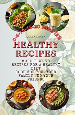 Healthy Recipes: 0-5-10-15-20 MINUTES More Than 70 Recipes for a Healthy Die...